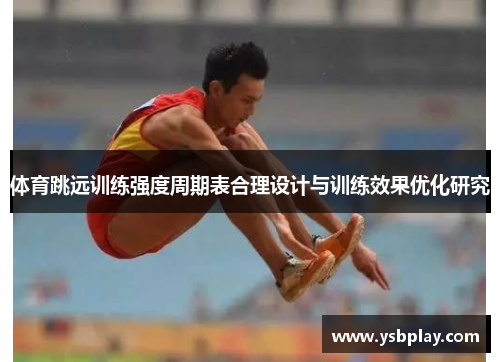 体育跳远训练强度周期表合理设计与训练效果优化研究