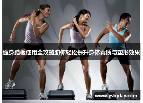 健身踏板使用全攻略助你轻松提升身体素质与塑形效果